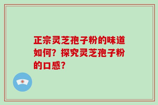正宗灵芝孢子粉的味道如何？探究灵芝孢子粉的口感？
