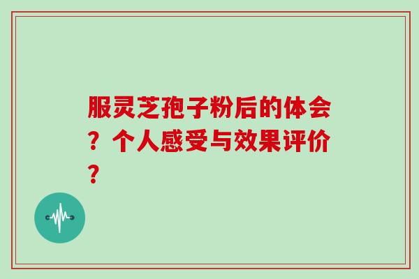 服灵芝孢子粉后的体会？个人感受与效果评价？