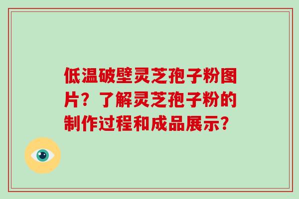 低温破壁灵芝孢子粉图片？了解灵芝孢子粉的制作过程和成品展示？