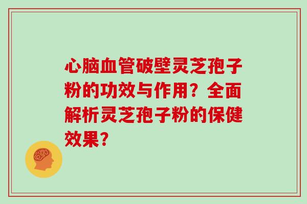 心脑血管破壁灵芝孢子粉的功效与作用？全面解析灵芝孢子粉的保健效果？