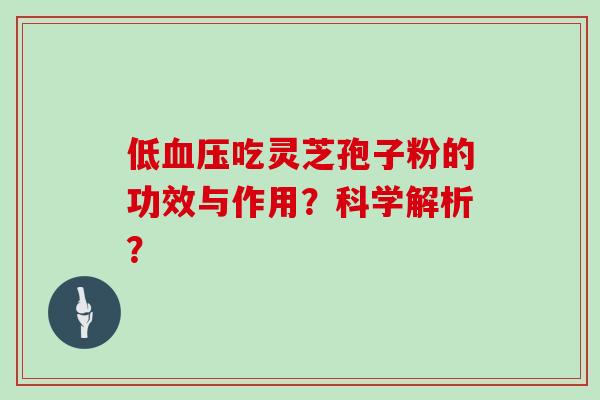 低血压吃灵芝孢子粉的功效与作用?科学解析?-第1张图片-灵芝大师 低血压吃灵芝孢子粉的功效与作用?科学解析?-第1张图片-灵芝大师