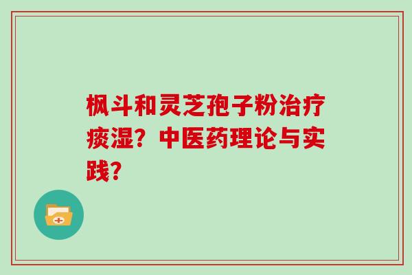 枫斗和灵芝孢子粉治疗痰湿？中医药理论与实践？
