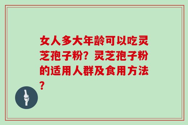 女人多大年龄可以吃灵芝孢子粉？灵芝孢子粉的适用人群及食用方法？