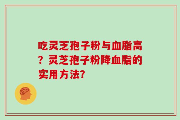 吃灵芝孢子粉与血脂高？灵芝孢子粉降血脂的实用方法？