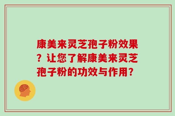 康美来灵芝孢子粉效果？让您了解康美来灵芝孢子粉的功效与作用？