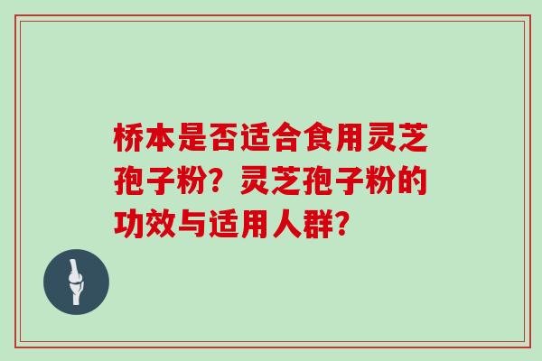 桥本是否适合食用灵芝孢子粉？灵芝孢子粉的功效与适用人群？