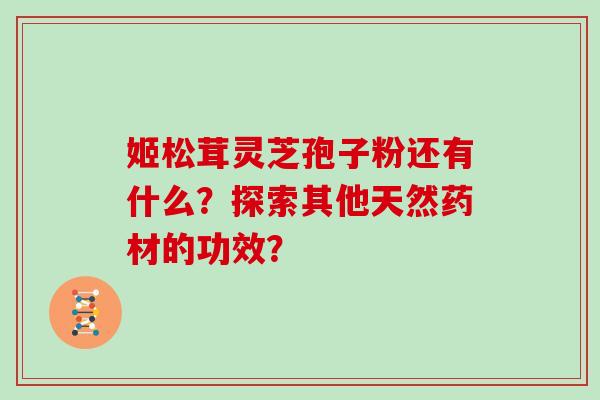 姬松茸灵芝孢子粉还有什么？探索其他天然药材的功效？