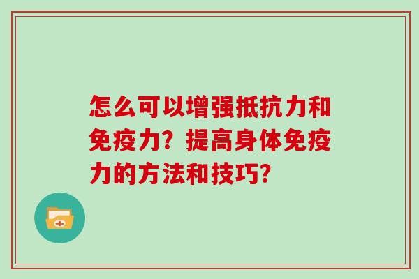 怎么可以增强抵抗力和免疫力？提高身体免疫力的方法和技巧？