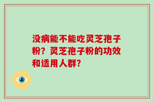 没病能不能吃灵芝孢子粉？灵芝孢子粉的功效和适用人群？