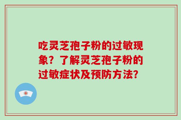 吃灵芝孢子粉的过敏现象？了解灵芝孢子粉的过敏症状及预防方法？