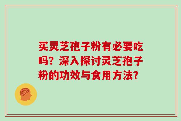 买灵芝孢子粉有必要吃吗？深入探讨灵芝孢子粉的功效与食用方法？