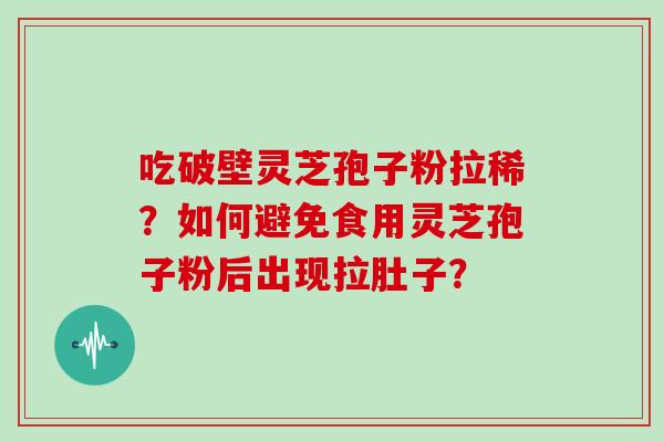 吃破壁灵芝孢子粉拉稀？如何避免食用灵芝孢子粉后出现拉肚子？