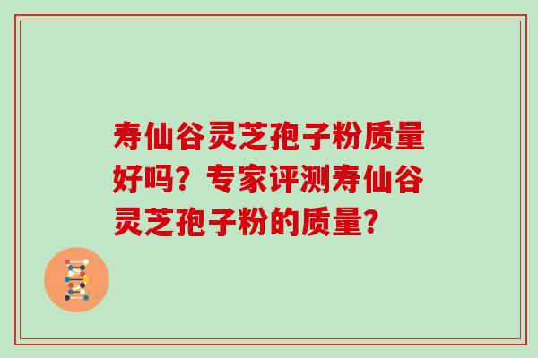 寿仙谷灵芝孢子粉质量好吗？专家评测寿仙谷灵芝孢子粉的质量？