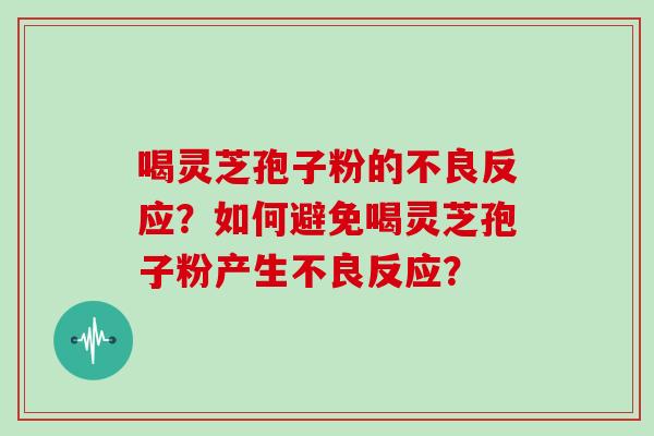 喝灵芝孢子粉的不良反应？如何避免喝灵芝孢子粉产生不良反应？
