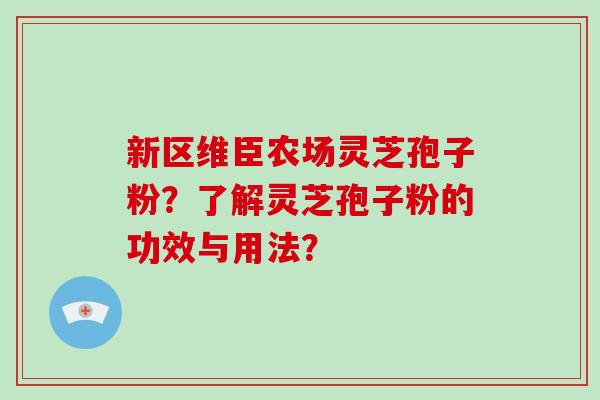 新区维臣农场灵芝孢子粉？了解灵芝孢子粉的功效与用法？