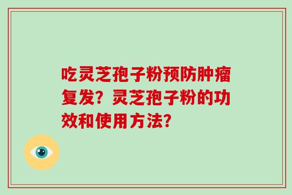 吃灵芝孢子粉预防肿瘤复发？灵芝孢子粉的功效和使用方法？