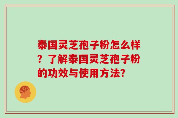 泰国灵芝孢子粉怎么样？了解泰国灵芝孢子粉的功效与使用方法？