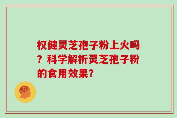 权健灵芝孢子粉上火吗？科学解析灵芝孢子粉的食用效果？