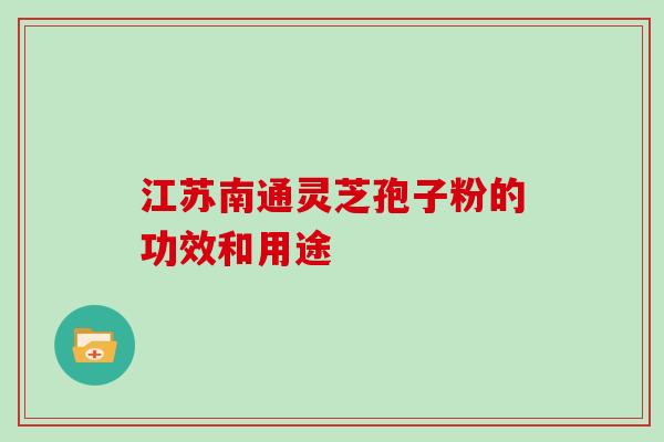 江苏南通灵芝孢子粉的功效和用途