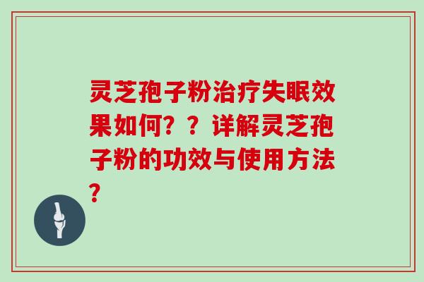 灵芝孢子粉治疗失眠效果如何？？详解灵芝孢子粉的功效与使用方法？