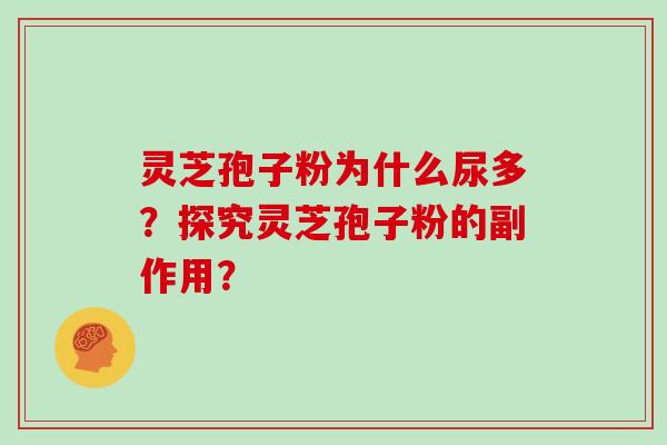 灵芝孢子粉为什么尿多?探究灵芝孢子粉的副作用?-第1张图片-灵芝大师 灵芝孢子粉为什么尿多?探究灵芝孢子粉的副作用?-第1张图片-灵芝大师