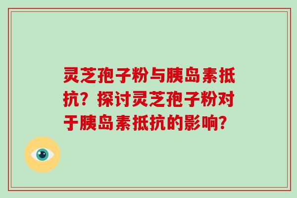 灵芝孢子粉与胰岛素抵抗？探讨灵芝孢子粉对于胰岛素抵抗的影响？