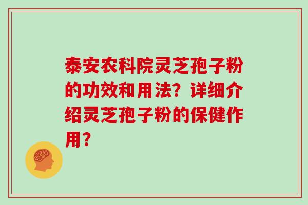 泰安农科院灵芝孢子粉的功效和用法？详细介绍灵芝孢子粉的保健作用？