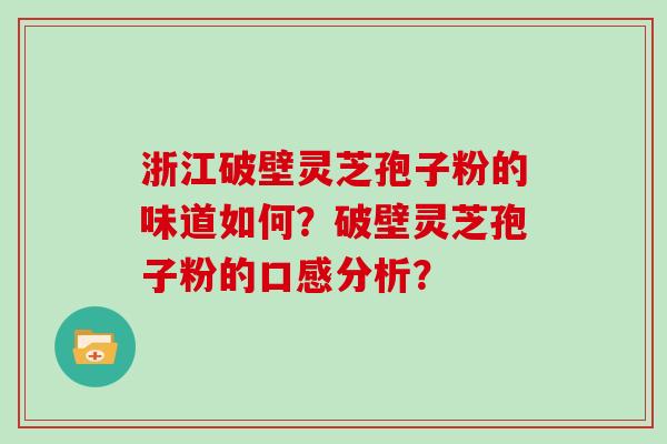 浙江破壁灵芝孢子粉的味道如何？破壁灵芝孢子粉的口感分析？