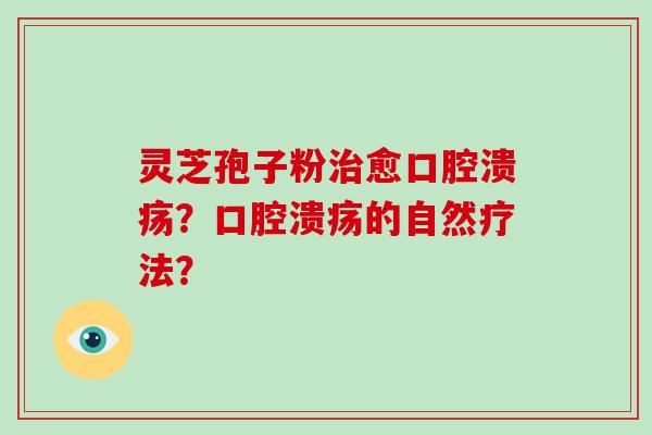 灵芝孢子粉治愈口腔溃疡？口腔溃疡的自然疗法？