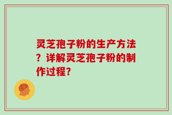 灵芝孢子粉的生产方法？详解灵芝孢子粉的制作过程？