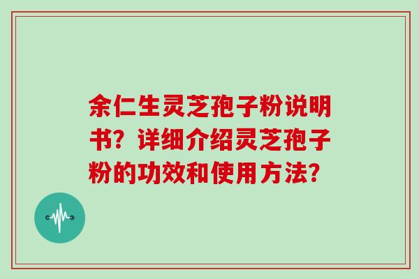 余仁生灵芝孢子粉说明书？详细介绍灵芝孢子粉的功效和使用方法？