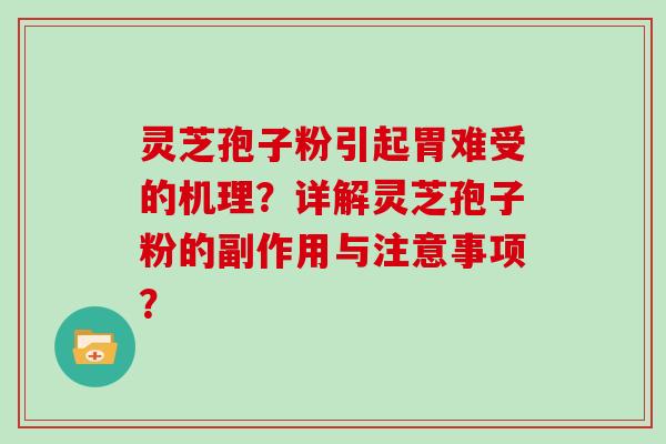 灵芝孢子粉引起胃难受的机理？详解灵芝孢子粉的副作用与注意事项？