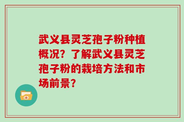 武义县灵芝孢子粉种植概况？了解武义县灵芝孢子粉的栽培方法和市场前景？