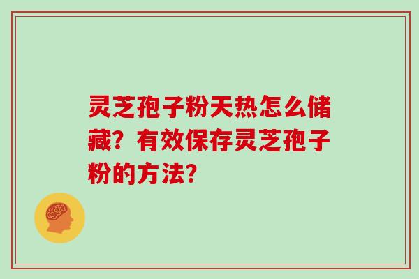 灵芝孢子粉天热怎么储藏？有效保存灵芝孢子粉的方法？