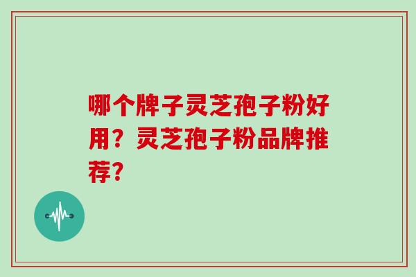 哪个牌子灵芝孢子粉好用？灵芝孢子粉品牌推荐？