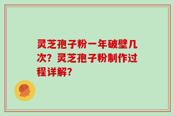 灵芝孢子粉一年破壁几次？灵芝孢子粉制作过程详解？