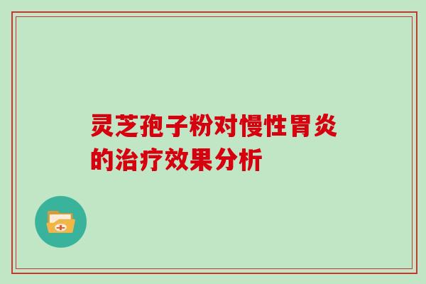 灵芝孢子粉对慢性胃炎的治疗效果分析