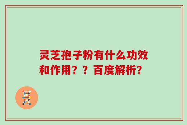 灵芝孢子粉有什么功效和作用？？百度解析？