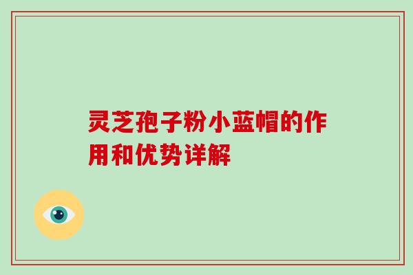 灵芝孢子粉小蓝帽的作用和优势详解