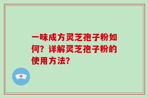 一味成方灵芝孢子粉如何？详解灵芝孢子粉的使用方法？
