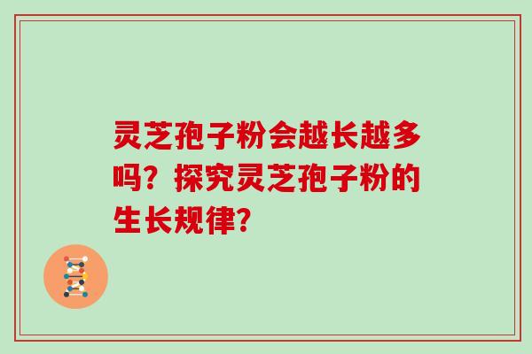 灵芝孢子粉会越长越多吗？探究灵芝孢子粉的生长规律？