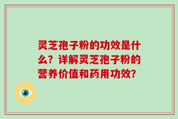 灵芝孢子粉的功效是什么？详解灵芝孢子粉的营养价值和药用功效？