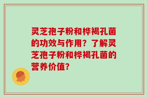 灵芝孢子粉和桦褐孔菌的功效与作用？了解灵芝孢子粉和桦褐孔菌的营养价值？