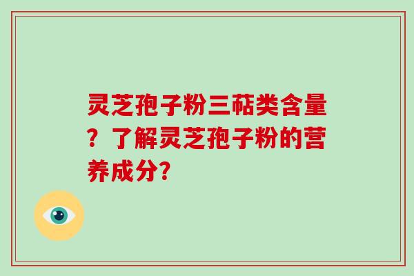 灵芝孢子粉三萜类含量？了解灵芝孢子粉的营养成分？