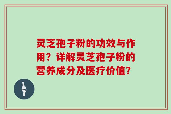 灵芝孢子粉的功效与作用？详解灵芝孢子粉的营养成分及医疗价值？