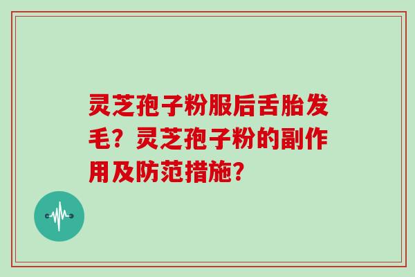 灵芝孢子粉服后舌胎发毛？灵芝孢子粉的副作用及防范措施？