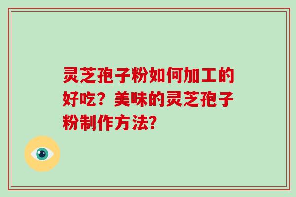 灵芝孢子粉如何加工的好吃？美味的灵芝孢子粉制作方法？