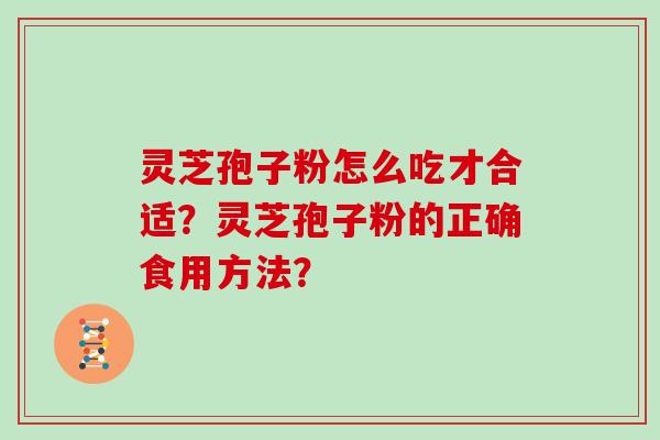 灵芝孢子粉怎么吃才合适？灵芝孢子粉的正确食用方法？
