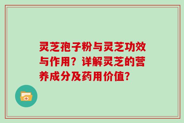 灵芝孢子粉与灵芝功效与作用？详解灵芝的营养成分及药用价值？