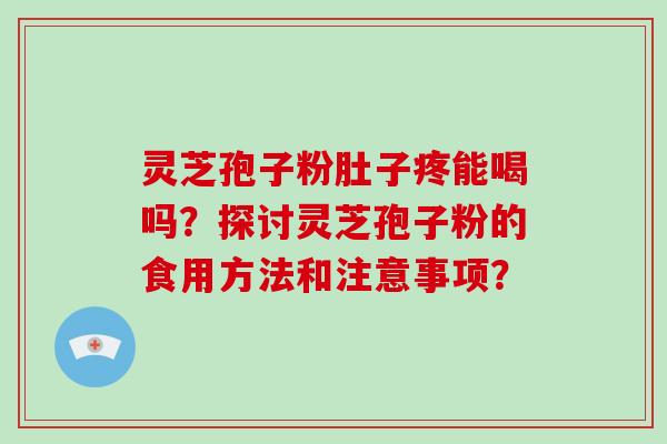 灵芝孢子粉肚子疼能喝吗？探讨灵芝孢子粉的食用方法和注意事项？
